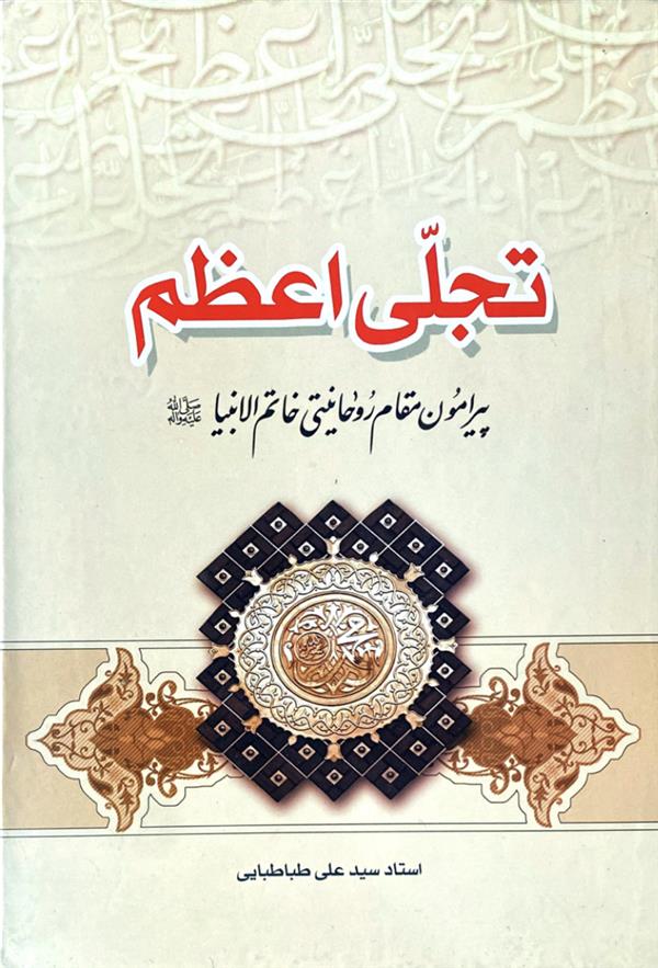 تجلی اعظم پیرامون مقام روحانیتی خاتم الانبیا صلی الله علیه و آله
